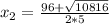 x_{2} =\frac{96+\sqrt{10816} }{2*5}