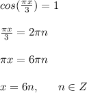 cos(\frac{\pi x}{3})=1 \\ \\ \frac{\pi x}{3}=2\pi n \\ \\ \pi x=6\pi n \\ \\ x=6n,\ \ \ \ \ n\in Z