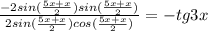 \frac{-2sin(\frac{5x+x}{2})sin(\frac{5x+x}{2})}{2sin(\frac{5x+x}{2})cos(\frac{5x+x}{2})}=-tg3x