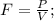 F=\frac{P}{V};\\