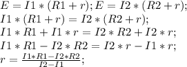 E=I1*(R1+r); E=I2*(R2+r);\\ I1*(R1+r)=I2*(R2+r);\\ I1*R1+I1*r=I2*R2+I2*r;\\ I1*R1-I2*R2=I2*r-I1*r;\\ r=\frac{I1*R1-I2*R2}{I2-I1};\\