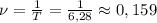 \nu=\frac{1}{T}=\frac{1}{6,28}\approx0,159