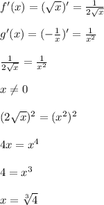 f'(x)=(\sqrt x)'=\frac{1}{2\sqrt x} \\ \\ g'(x)=(-\frac{1}{x})'=\frac{1}{x^2} \\ \\ \frac{1}{2\sqrt x}=\frac{1}{x^2} \\ \\ x\neq0 \\ \\ (2\sqrt x)^2=(x^2)^2 \\ \\ 4x=x^4 \\ \\ 4=x^3 \\ \\ x=\sqrt[3]{4}