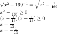 \sqrt{x^2-169^{-1}}=\sqrt{x^2-\frac{1}{169}}\\ x^2-\frac{1}{169}\geq0\\ (x-\frac{1}{13})(x+\frac{1}{13})\geq0\\ x=\frac{1}{13}\\ x=-\frac{1}{13}