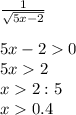 \frac{1}{\sqrt {5x-2}} \\ \\ 5x-20\\ 5x2\\ x2:5\\ x0.4