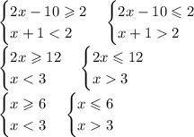 \begin{cases} 2x-10 \geqslant 2\\ x+1 < 2 \end{cases} \begin{cases} 2x-10 \leqslant 2\\ x+1 2 \end{cases}\\ \begin{cases} 2x \geqslant 12\\ x < 3 \end{cases} \begin{cases} 2x \leqslant 12\\ x 3 \end{cases}\\ \begin{cases} x \geqslant 6\\ x < 3 \end{cases} \begin{cases} x \leqslant 6\\ x 3 \end{cases}