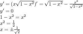 y'=(x\sqrt{1-x^2})'=\sqrt{1-x^2}-\frac{x^2}{\sqrt{1-x^2}} \\ y'=0 \\ 1-x^2=x^2 \\ x^2=\frac12 \\ x=б\frac{1}{\sqrt2}