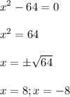 \displaystyle x^2-64=0\\\\x^2=64\\\\x=\pm \sqrt{64}\\\\x=8; x=-8