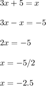 \displaystyle 3x+5=x\\\\3x-x=-5\\\\2x=-5\\\\x=-5/2\\\\x=-2.5