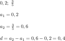 0,2;\ \frac{3}{5} \\ \\ a_1=0,2 \\ \\ a_2=\frac{3}{5}=0,6 \\ \\ d=a_2-a_1=0,6-0,2=0,4