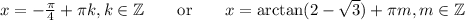 x=-\frac\pi4+\pi k, k\in \mathbb Z\qquad\text{or}\qquad x=\arctan(2-\sqrt3)+\pi m, m\in \mathbb Z