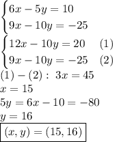 \begin{cases} 6x-5y=10\\9x-10y=-25 \end{cases} \\ \begin{cases} 12x-10y=20&(1)\\9x-10y=-25&(2) \end{cases} \\ (1)-(2):\; 3x=45\\ x=15\\ 5y=6x-10=-80\\ y=16\\ \boxed{(x,y)=(15,16)}