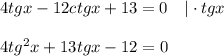 4tgx-12ctgx+13=0~~~|\cdot tgx\\ \\ 4tg^2x+13tgx-12=0