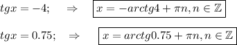 tgx=-4;~~~\Rightarrow~~~ \boxed{x=-arctg4+ \pi n,n \in \mathbb{Z}}\\ \\ tgx=0.75;~~\Rightarrow~~~~ \boxed{x=arctg0.75+ \pi n,n \in \mathbb{Z}}