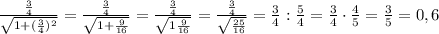 \frac{{\frac{3}{4}}}{\sqrt{1+(\frac{3}{4})^2}}=\frac{{\frac{3}{4}}}{\sqrt{1+\frac{9}{16}}}=\frac{{\frac{3}{4}}}{\sqrt{1\frac{9}{16}}}=\frac{{\frac{3}{4}}}{\sqrt{\frac{25}{16}}}=\frac{3}{4}:\frac{5}{4}=\frac{3}{4}\cdot\frac{4}{5}=\frac{3}{5}=0,6