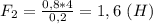 F_2=\frac{0,8*4}{0,2}=1,6 \ (H)