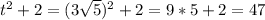 t^2 + 2 = (3 \sqrt{5} )^2 + 2 =9*5 + 2= 47