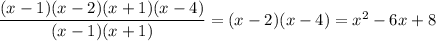 \dfrac{(x-1)(x-2)(x+1)(x-4)}{(x-1)(x+1)}=(x-2)(x-4)=x^2-6x+8