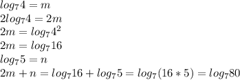 log_74=m \\ 2log_74=2m \\ 2m=log_74^2 \\ 2m=log_716 \\ log_75=n \\ 2m+n=log_716+log_75=log_7(16*5)=log_780