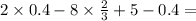 2 \times 0.4 - 8 \times \frac{2}{3} + 5 - 0.4 =