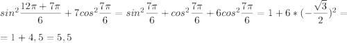 sin^2\dfrac{12\pi + 7 \pi}{6} +7cos^2\dfrac{7\pi}{6} =sin^2\dfrac{7\pi}{6} +cos^2\dfrac{7\pi}{6} +6cos^2\dfrac{7\pi}{6} =1 + 6*(-\dfrac{\sqrt{3} }{2} )^2=\\\\=1+4,5=5,5