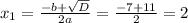 x_{1}=\frac{-b+\sqrt{D}}{2a}=\frac{-7+11}{2}=2