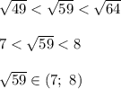 \sqrt{49}<\sqrt{59}<\sqrt{64} \\ \\ 7<\sqrt{59}<8 \\ \\ \sqrt{59} \in (7;\ 8)