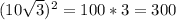 (10\sqrt{3})^{2}=100*3=300