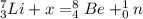 ^7_3Li + x= ^8_4Be+^1_0n