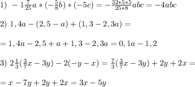 1)\ -1\frac{7}{25}a*(-\frac{5}{8}b)*(-5c)=-\frac{32*5*5}{25*8}abc=-4abc \\ \\ 2)\ 1,4a-(2,5-a)+(1,3-2,3a)= \\ \\ =1,4a-2,5+a+1,3-2,3a=0,1a-1,2 \\ \\ 3)\ 2\frac13(\frac{3}{7}x-3y)-2(-y-x)=\frac73(\frac{3}{7}x-3y)+2y+2x= \\ \\ = x-7y+2y+2x=3x-5y