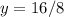 y=16/8