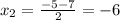 x_2=\frac{-5-7}{2}=-6