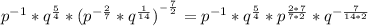 p^{-1} * q^{\frac{5}{4}}*(p^{-\frac{2}{7}} * q^{\frac{1}{14}})^{^{-\frac{7}{2}}} = p^{-1} * q^{\frac{5}{4}}*p^{\frac{2*7}{7*2}} * q^{-\frac{7}{14*2}}