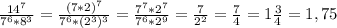 \frac{14^7}{7^6*8^3}=\frac{(7*2)^7}{7^6*(2^3)^3}= \frac{7^7*2^7}{7^6*2^9}=\frac{7}{2^2}=\frac{7}{4}=1\frac{3}{4}=1,75