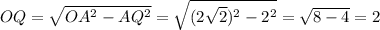 OQ = \sqrt{OA^2 - AQ^2} = \sqrt{(2\sqrt{2})^2-2^2} = \sqrt{8-4}=2