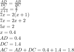 \frac{AD}{DC}=\frac{AB}{BC}\\ \frac{x}{x+1}=\frac{2}{7}\\ 7x = 2(x+1)\\ 7x = 2x+2\\ 5x = 2 \\ x = 0.4\\ AD=0.4 \\ DC=1.4\\ AC=AD+DC=0.4+1.4=1.8\\