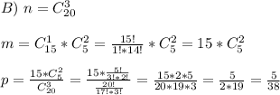 B) \ n = C^{3}_{20}\\\\ m = C^{1}_{15}*C^{2}_{5} = \frac{15!}{1!*14!}*C^{2}_{5} = 15*C^{2}_{5}\\\\ p = \frac{15*C^{2}_{5} }{C^{3}_{20}} = \frac{15*\frac{5!}{3!*2!} }{\frac{20!}{17!*3!}} = \frac{15*2*5}{20*19*3} = \frac{5}{2*19} = \frac{5}{38}