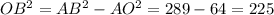 OB^{2} = AB^{2} - AO^{2} = 289 - 64 = 225