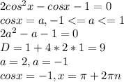 2cos^2 x - cos x - 1 = 0\\ cosx=a,-1<=a<=1\\ 2a^2-a-1=0\\ D=1+4*2*1=9\\a=2,a=-1\\ cosx=-1,x=\pi+2\pi n