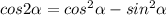 cos2\alpha=cos^2\alpha-sin^2\alpha