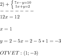 2)+\left \{ {{7x-y=10} \atop {5x+y=2}} \right.\\ -------\\12x=12\\\\x=1\\\\y=2-5x=2-5*1=-3\\\\OTVET:(1;-3)