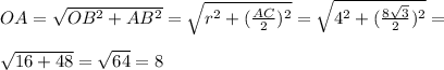 OA=\sqrt{OB^2+AB^2}=\sqrt{r^2+(\frac{AC}{2})^2}=\sqrt{4^2+(\frac{8\sqrt{3}}{2})^2}=\\\\\sqrt{16+48}=\sqrt{64}=8