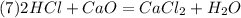 (7) 2HCl + CaO = CaCl_2 + H_2O