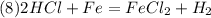 (8) 2HCl + Fe = FeCl_2 + H_2