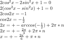 2cos^2x-2sin^2x+1=0\\2(cos^2x-sin^2x)+1=0\\2cos2x=-1\\cos2x=-\frac{1}{2}\\2x=+-arccos(-\frac{1}{2})+2\pi*n\\2x=+-\frac{2\pi}{3}+2\pi*n\\x=+-\frac{2\pi}{6}+\pi*n