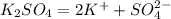 K_2SO_4 = 2K^+ + SO_4^{2-}