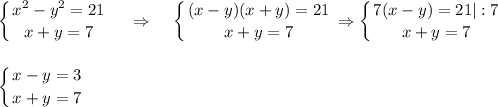 \displaystyle \left \{ {{x^2-y^2=21} \atop {x+y=7}} \right. ~~~\Rightarrow~~~ \left \{ {{(x-y)(x+y)=21} \atop {x+y=7}} \right. \Rightarrow \left \{ {{7(x-y)=21|:7} \atop {x+y=7}} \right. \\ \\ \\ \left \{ {{x-y=3} \atop {x+y=7}} \right.