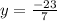 y = \frac{ - 23}{7}