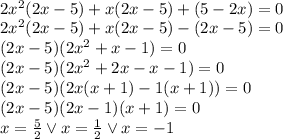 \\2x^2(2x-5)+x(2x-5)+(5-2x)=0\\ 2x^2(2x-5)+x(2x-5)-(2x-5)=0\\ (2x-5)(2x^2+x-1)=0\\ (2x-5)(2x^2+2x-x-1)=0\\ (2x-5)(2x(x+1)-1(x+1))=0\\ (2x-5)(2x-1)(x+1)=0\\ x=\frac{5}{2} \vee x=\frac{1}{2} \vee x=-1