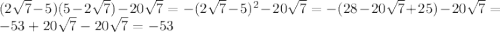 (2\sqrt7-5)(5-2\sqrt7)-20\sqrt7=-(2\sqrt7-5)^2-20\sqrt7=-(28-20\sqrt7+25)-20\sqrt7=-53+20\sqrt7-20\sqrt7=-53